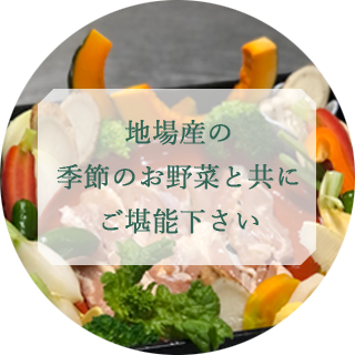 地場産の季節のお野菜と共にご堪能下さい